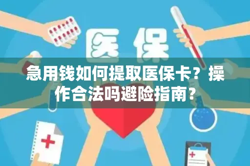急用钱如何提取医保卡？操作合法吗避险指南？